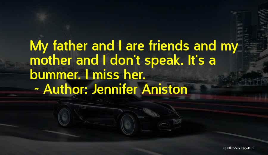 Jennifer Aniston Quotes: My Father And I Are Friends And My Mother And I Don't Speak. It's A Bummer. I Miss Her.