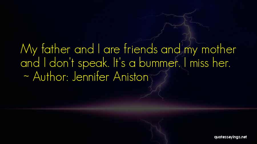 Jennifer Aniston Quotes: My Father And I Are Friends And My Mother And I Don't Speak. It's A Bummer. I Miss Her.