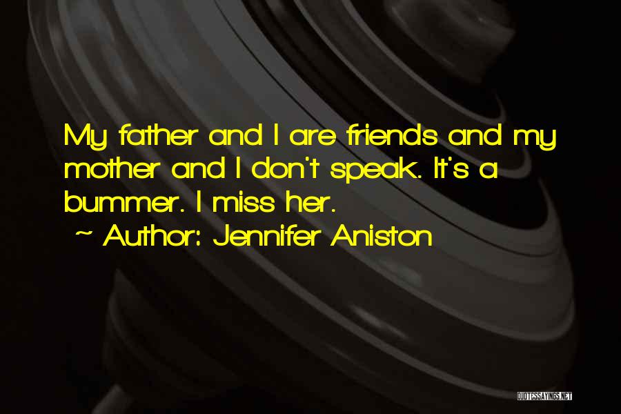 Jennifer Aniston Quotes: My Father And I Are Friends And My Mother And I Don't Speak. It's A Bummer. I Miss Her.