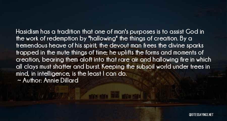 Annie Dillard Quotes: Hasidism Has A Tradition That One Of Man's Purposes Is To Assist God In The Work Of Redemption By Hallowing