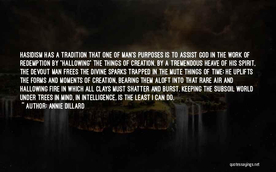 Annie Dillard Quotes: Hasidism Has A Tradition That One Of Man's Purposes Is To Assist God In The Work Of Redemption By Hallowing