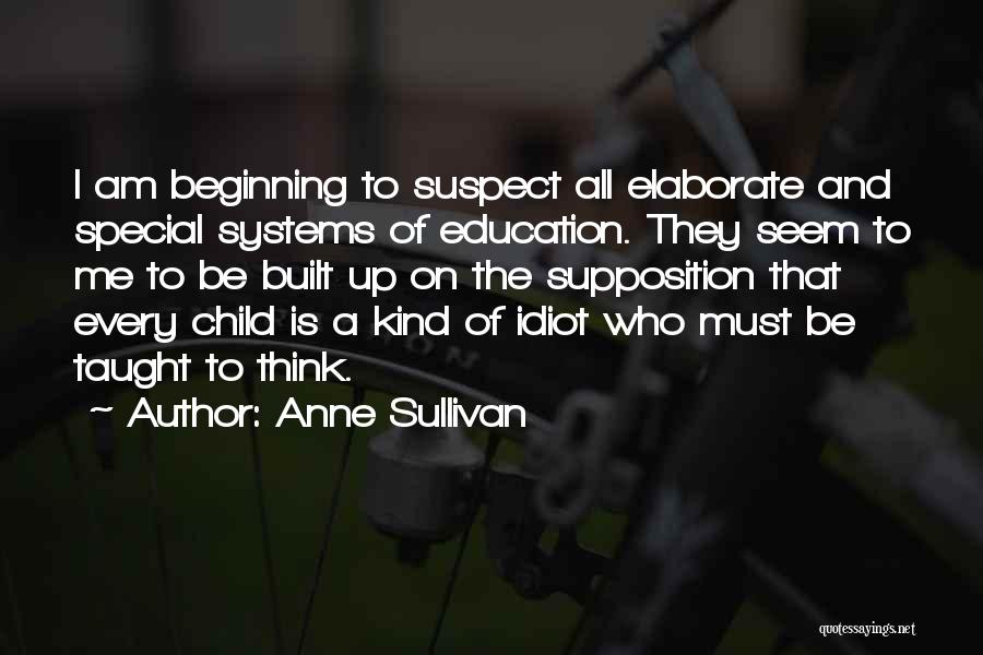 Anne Sullivan Quotes: I Am Beginning To Suspect All Elaborate And Special Systems Of Education. They Seem To Me To Be Built Up