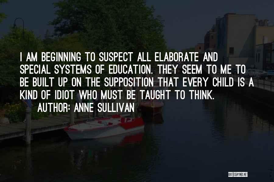 Anne Sullivan Quotes: I Am Beginning To Suspect All Elaborate And Special Systems Of Education. They Seem To Me To Be Built Up