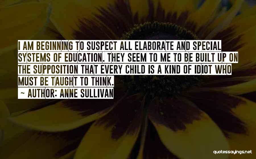 Anne Sullivan Quotes: I Am Beginning To Suspect All Elaborate And Special Systems Of Education. They Seem To Me To Be Built Up