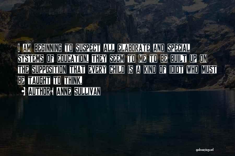 Anne Sullivan Quotes: I Am Beginning To Suspect All Elaborate And Special Systems Of Education. They Seem To Me To Be Built Up