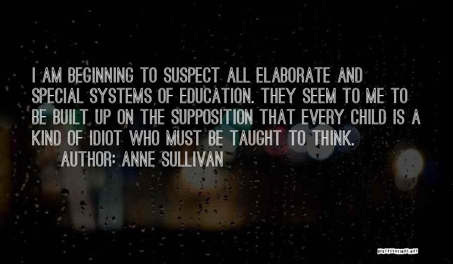 Anne Sullivan Quotes: I Am Beginning To Suspect All Elaborate And Special Systems Of Education. They Seem To Me To Be Built Up