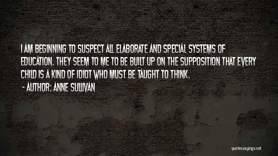 Anne Sullivan Quotes: I Am Beginning To Suspect All Elaborate And Special Systems Of Education. They Seem To Me To Be Built Up