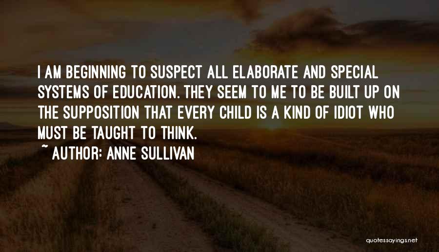 Anne Sullivan Quotes: I Am Beginning To Suspect All Elaborate And Special Systems Of Education. They Seem To Me To Be Built Up