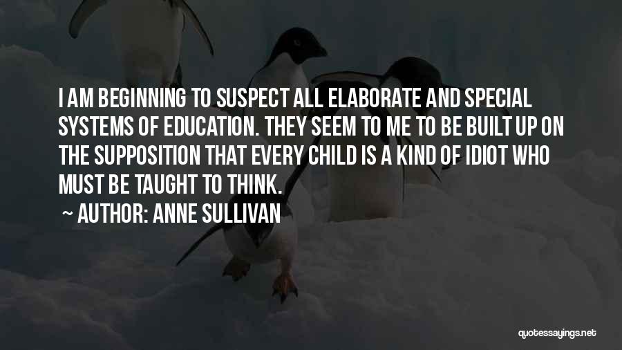 Anne Sullivan Quotes: I Am Beginning To Suspect All Elaborate And Special Systems Of Education. They Seem To Me To Be Built Up