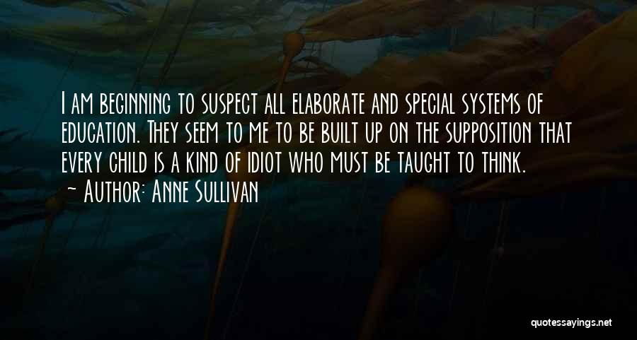 Anne Sullivan Quotes: I Am Beginning To Suspect All Elaborate And Special Systems Of Education. They Seem To Me To Be Built Up