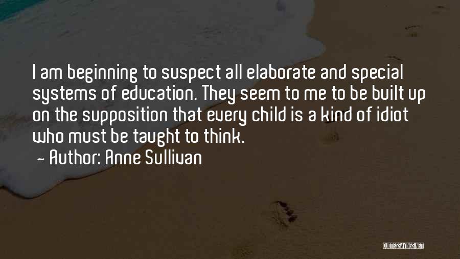 Anne Sullivan Quotes: I Am Beginning To Suspect All Elaborate And Special Systems Of Education. They Seem To Me To Be Built Up