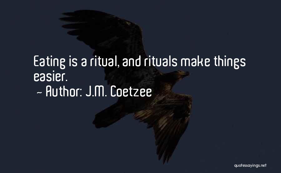 J.M. Coetzee Quotes: Eating Is A Ritual, And Rituals Make Things Easier.