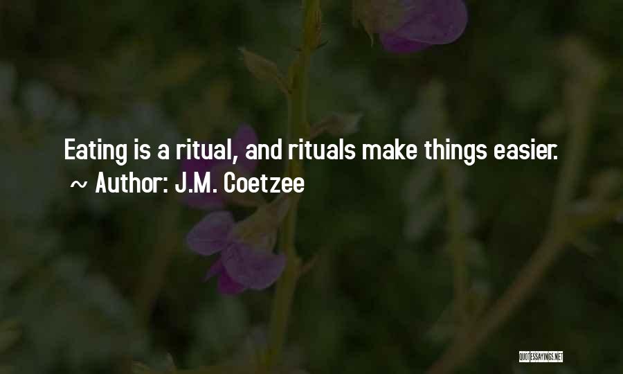 J.M. Coetzee Quotes: Eating Is A Ritual, And Rituals Make Things Easier.