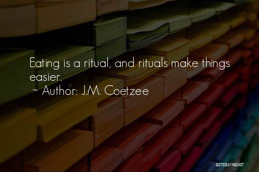 J.M. Coetzee Quotes: Eating Is A Ritual, And Rituals Make Things Easier.