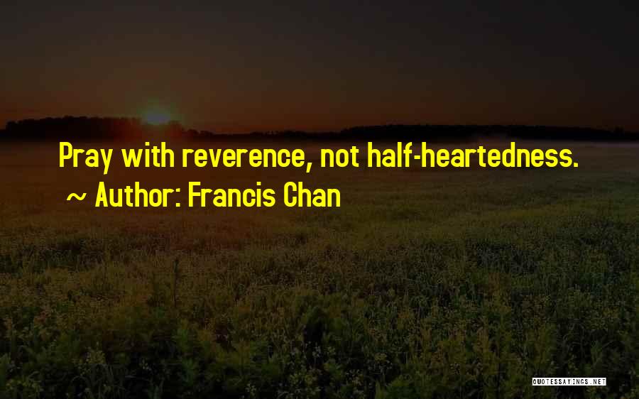 Francis Chan Quotes: Pray With Reverence, Not Half-heartedness.