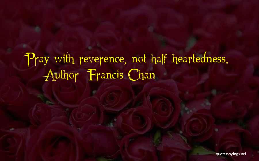 Francis Chan Quotes: Pray With Reverence, Not Half-heartedness.