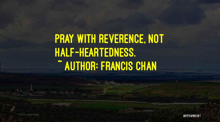 Francis Chan Quotes: Pray With Reverence, Not Half-heartedness.