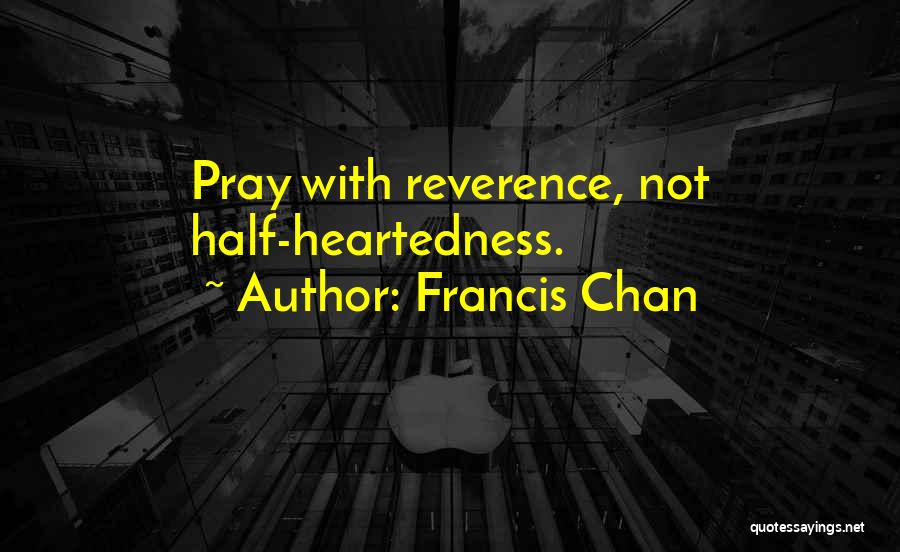 Francis Chan Quotes: Pray With Reverence, Not Half-heartedness.