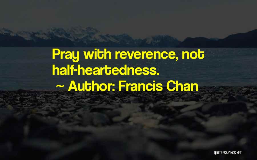 Francis Chan Quotes: Pray With Reverence, Not Half-heartedness.