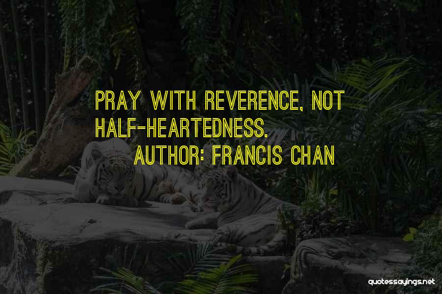 Francis Chan Quotes: Pray With Reverence, Not Half-heartedness.