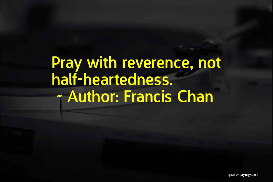 Francis Chan Quotes: Pray With Reverence, Not Half-heartedness.