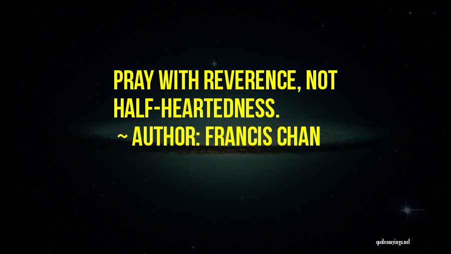 Francis Chan Quotes: Pray With Reverence, Not Half-heartedness.