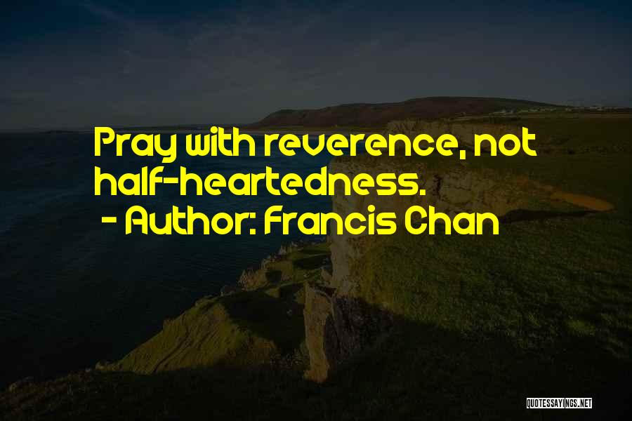 Francis Chan Quotes: Pray With Reverence, Not Half-heartedness.