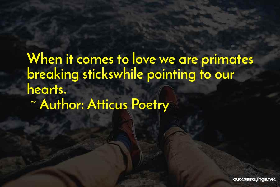 Atticus Poetry Quotes: When It Comes To Love We Are Primates Breaking Stickswhile Pointing To Our Hearts.