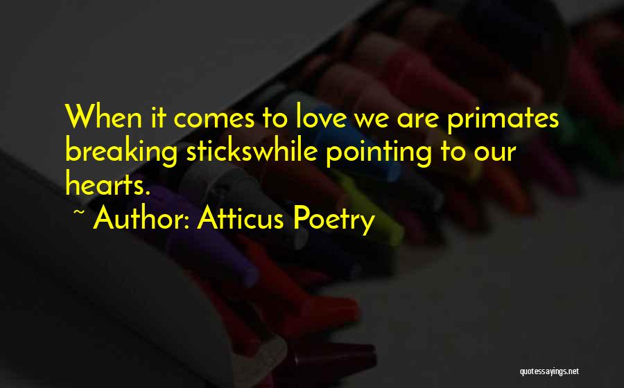 Atticus Poetry Quotes: When It Comes To Love We Are Primates Breaking Stickswhile Pointing To Our Hearts.