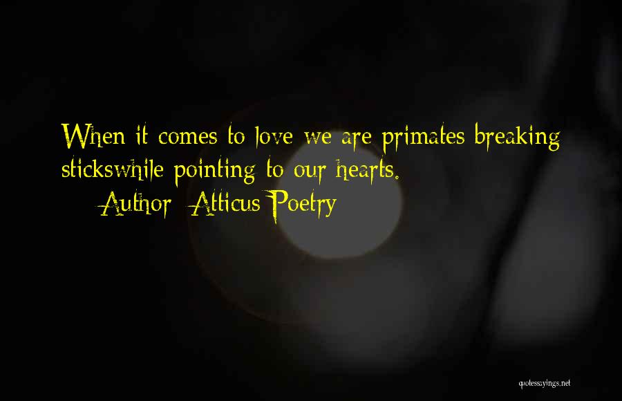 Atticus Poetry Quotes: When It Comes To Love We Are Primates Breaking Stickswhile Pointing To Our Hearts.