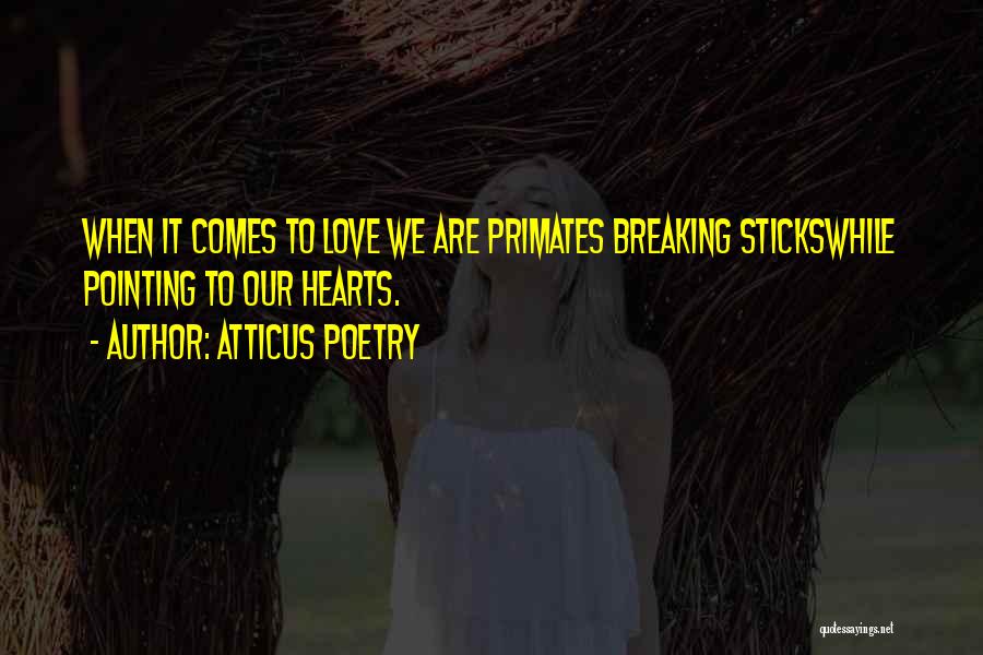 Atticus Poetry Quotes: When It Comes To Love We Are Primates Breaking Stickswhile Pointing To Our Hearts.