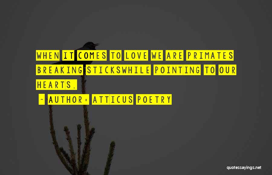 Atticus Poetry Quotes: When It Comes To Love We Are Primates Breaking Stickswhile Pointing To Our Hearts.