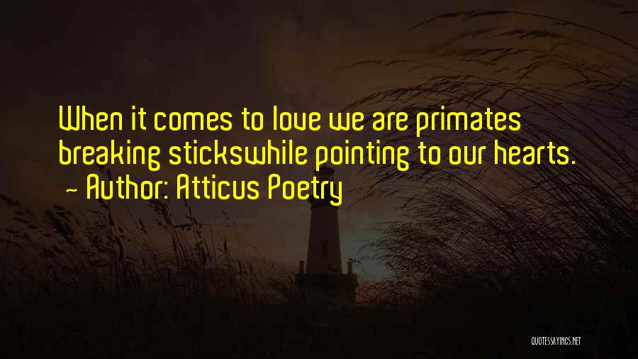 Atticus Poetry Quotes: When It Comes To Love We Are Primates Breaking Stickswhile Pointing To Our Hearts.