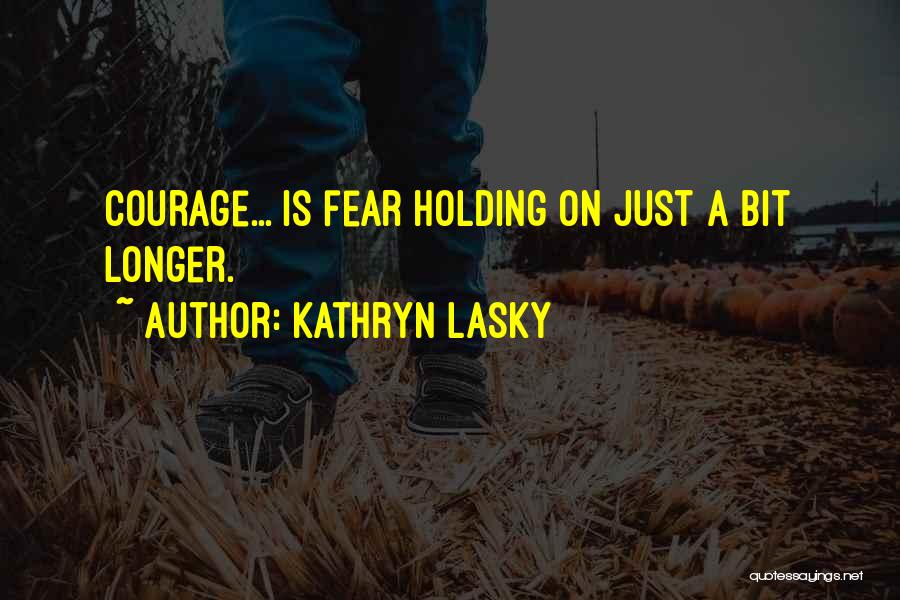 Kathryn Lasky Quotes: Courage... Is Fear Holding On Just A Bit Longer.