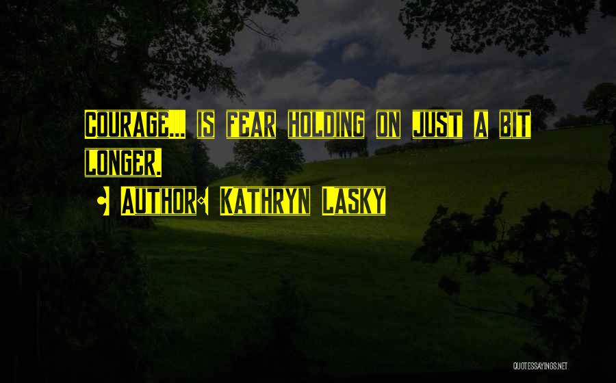 Kathryn Lasky Quotes: Courage... Is Fear Holding On Just A Bit Longer.