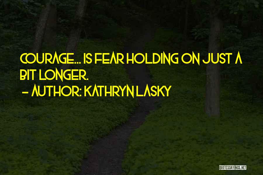 Kathryn Lasky Quotes: Courage... Is Fear Holding On Just A Bit Longer.