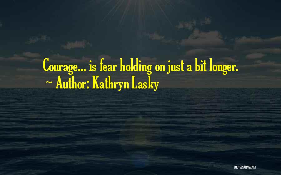 Kathryn Lasky Quotes: Courage... Is Fear Holding On Just A Bit Longer.