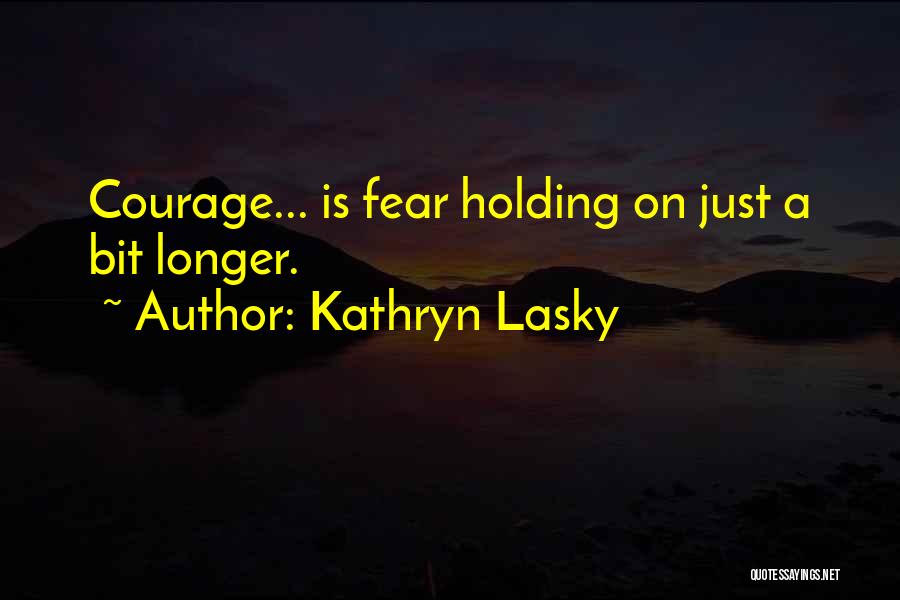 Kathryn Lasky Quotes: Courage... Is Fear Holding On Just A Bit Longer.