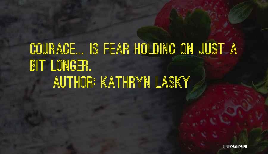 Kathryn Lasky Quotes: Courage... Is Fear Holding On Just A Bit Longer.