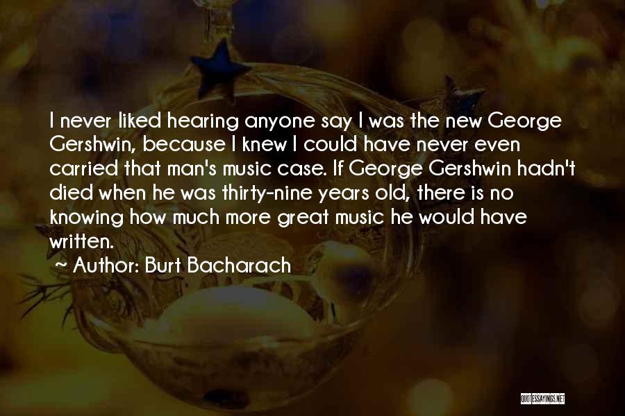 Burt Bacharach Quotes: I Never Liked Hearing Anyone Say I Was The New George Gershwin, Because I Knew I Could Have Never Even