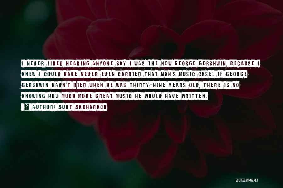Burt Bacharach Quotes: I Never Liked Hearing Anyone Say I Was The New George Gershwin, Because I Knew I Could Have Never Even