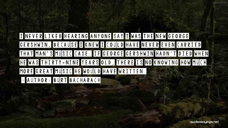 Burt Bacharach Quotes: I Never Liked Hearing Anyone Say I Was The New George Gershwin, Because I Knew I Could Have Never Even