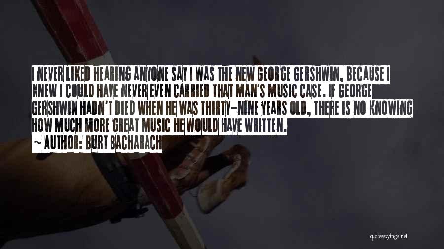 Burt Bacharach Quotes: I Never Liked Hearing Anyone Say I Was The New George Gershwin, Because I Knew I Could Have Never Even