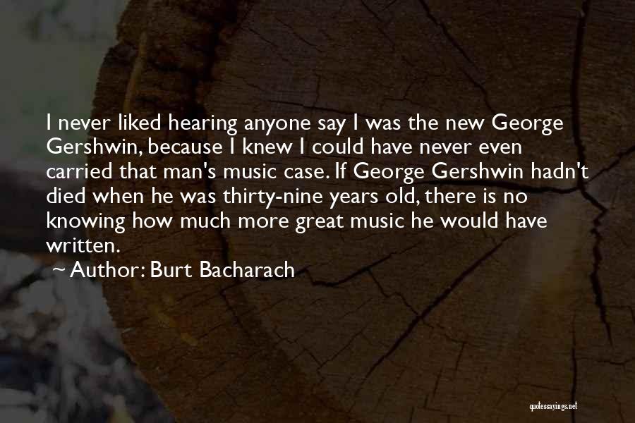 Burt Bacharach Quotes: I Never Liked Hearing Anyone Say I Was The New George Gershwin, Because I Knew I Could Have Never Even