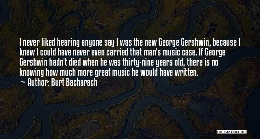 Burt Bacharach Quotes: I Never Liked Hearing Anyone Say I Was The New George Gershwin, Because I Knew I Could Have Never Even