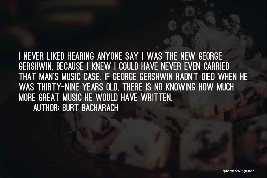 Burt Bacharach Quotes: I Never Liked Hearing Anyone Say I Was The New George Gershwin, Because I Knew I Could Have Never Even