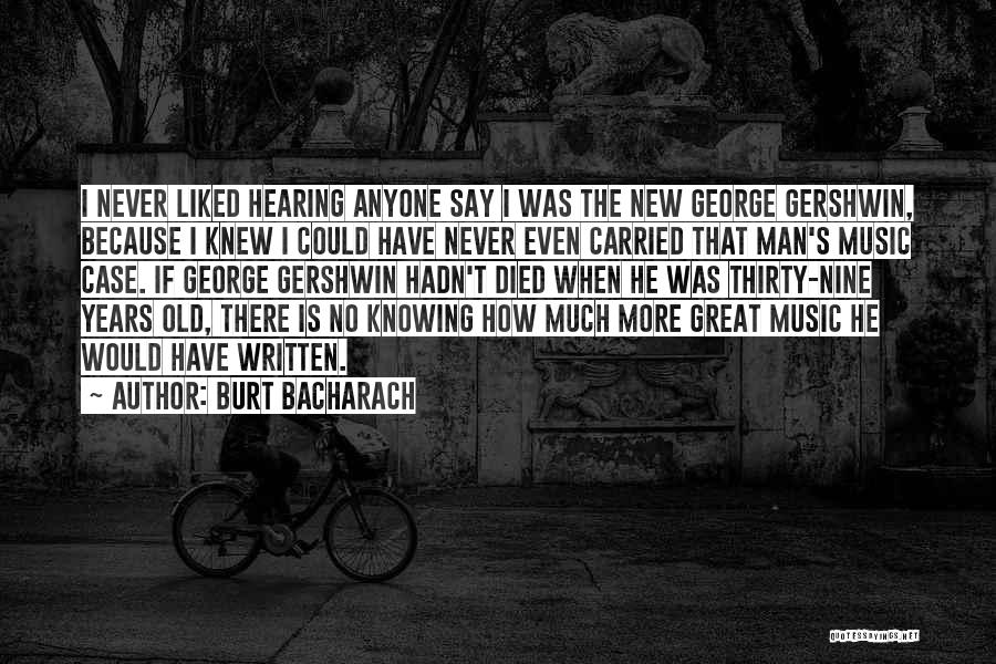 Burt Bacharach Quotes: I Never Liked Hearing Anyone Say I Was The New George Gershwin, Because I Knew I Could Have Never Even