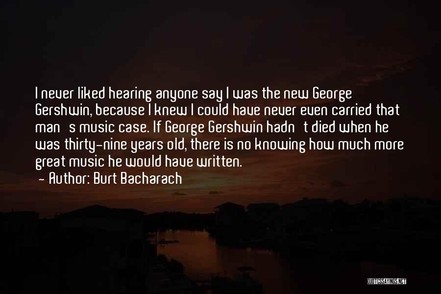 Burt Bacharach Quotes: I Never Liked Hearing Anyone Say I Was The New George Gershwin, Because I Knew I Could Have Never Even