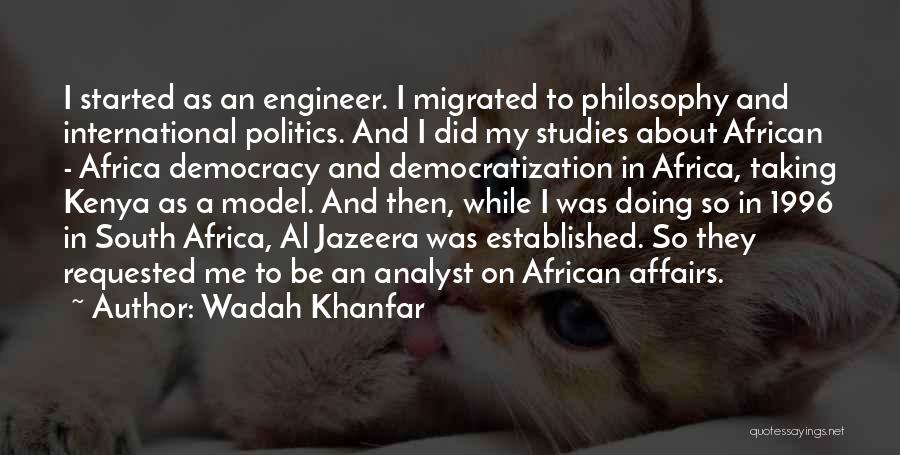 Wadah Khanfar Quotes: I Started As An Engineer. I Migrated To Philosophy And International Politics. And I Did My Studies About African -