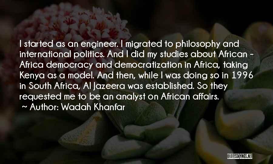 Wadah Khanfar Quotes: I Started As An Engineer. I Migrated To Philosophy And International Politics. And I Did My Studies About African -